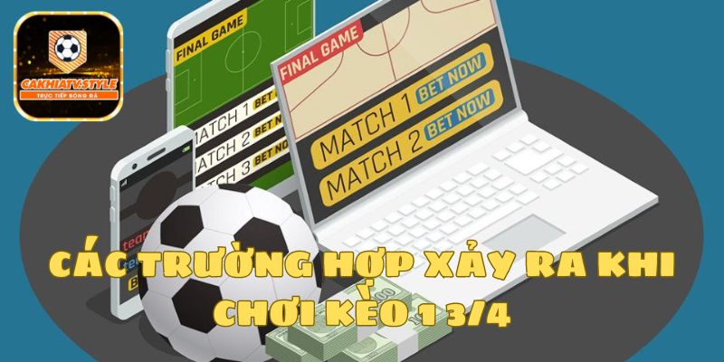 Những trường hợp xảy ra khi tham gia kèo 1 3/4